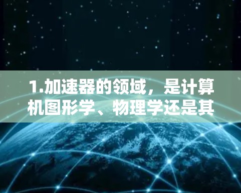 1.加速器的领域，是计算机图形学、物理学还是其他领域？