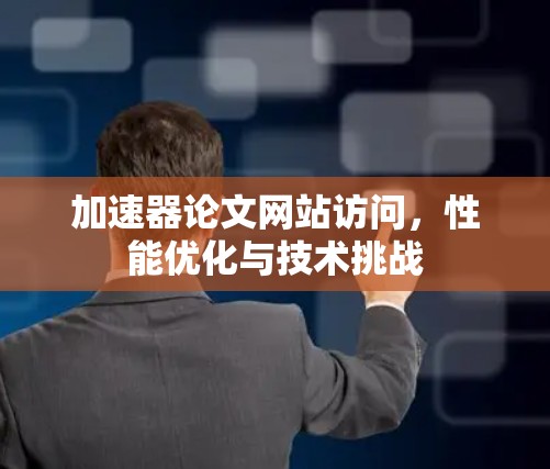 加速器论文网站访问，性能优化与技术挑战