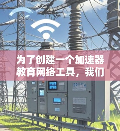 为了创建一个加速器教育网络工具，我们可以按照以下步骤进行