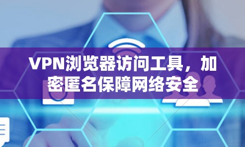 VPN浏览器访问工具，加密匿名保障网络安全