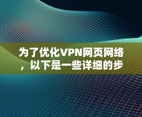 为了优化VPN网页网络，以下是一些详细的步骤和建议