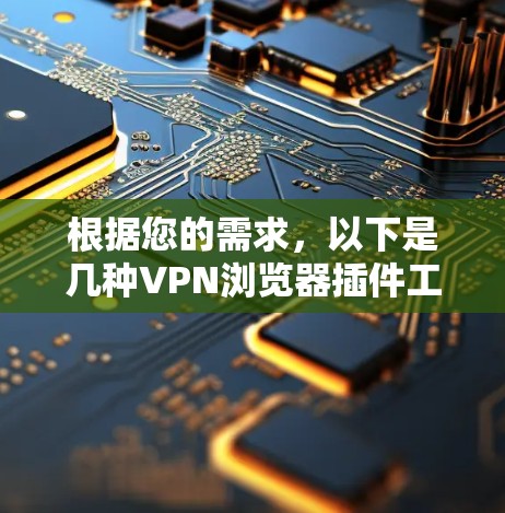 根据您的需求，以下是几种VPN浏览器插件工具的推荐
