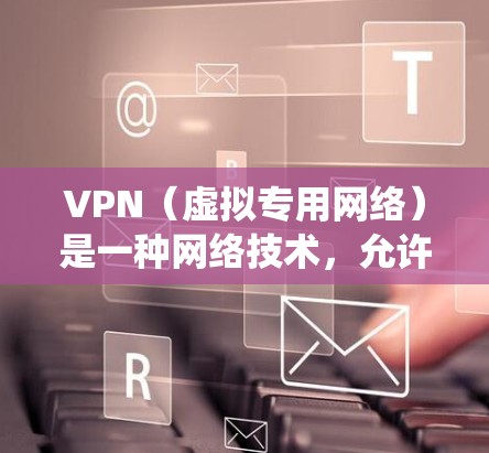 VPN（虚拟专用网络）是一种网络技术，允许用户通过加密的网络连接访问另一个网络，通常用于保护隐私或绕过地理限制。以下是关于VPN网页访问服务的一些关键点和建议