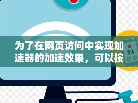 为了在网页访问中实现加速器的加速效果，可以按照以下步骤进行