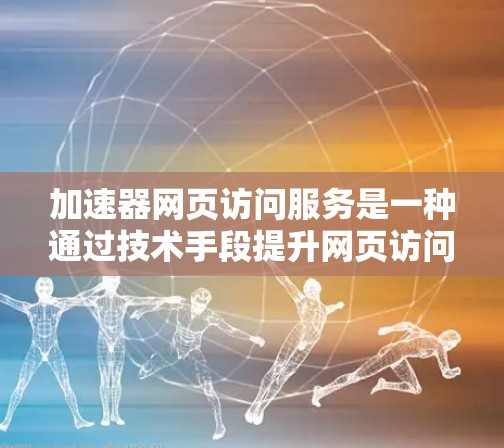 加速器网页访问服务是一种通过技术手段提升网页访问速度和用户体验的工具或服务。它利用多种技术，如缓存、数据压缩、优化资源加载和预加载等，来解决网页访问速度慢的问题。以下是对加速器网页访问服务的详细分析