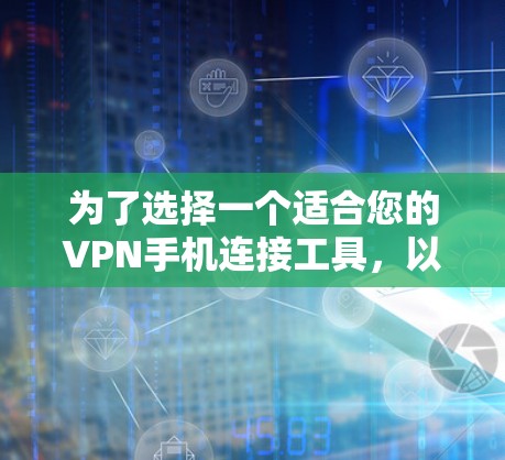 为了选择一个适合您的VPN手机连接工具，以下是根据您的需求和考虑因素整理的详细推荐
