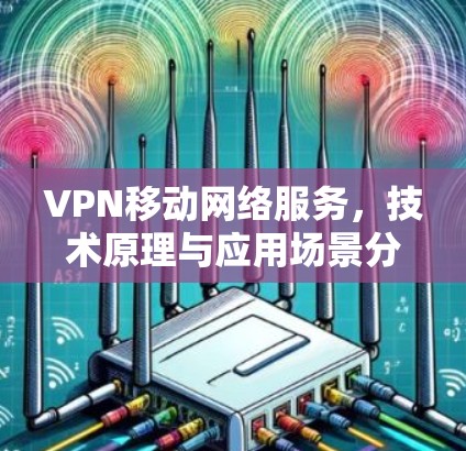 VPN移动网络服务，技术原理与应用场景分析