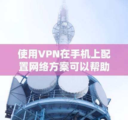 使用VPN在手机上配置网络方案可以帮助你实现远程访问、隐私保护以及绕过地区限制。以下是一个详细的VPN手机网络方案指南