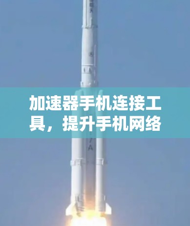 加速器手机连接工具，提升手机网络性能的秘密武器
