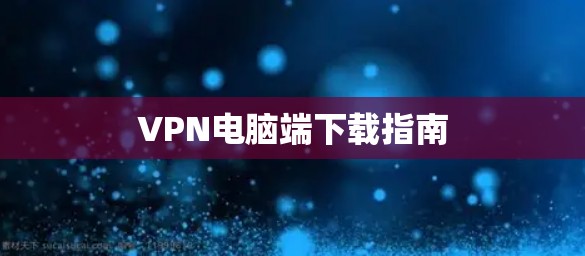 VPN电脑端下载指南