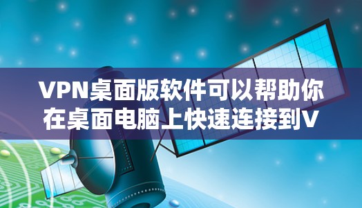 VPN桌面版软件可以帮助你在桌面电脑上快速连接到VPN服务器，提供安全的网络连接。以下是一些常见的VPN桌面版软件推荐