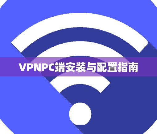 VPNPC端安装与配置指南