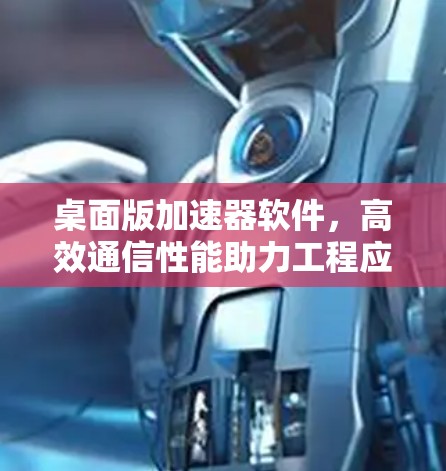 桌面版加速器软件，高效通信性能助力工程应用