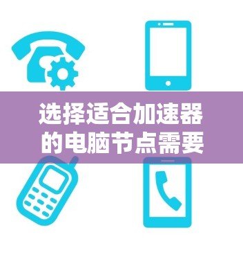 选择适合加速器的电脑节点需要综合考虑多个关键因素，以确保在性能、网络、硬件支持、可用性和预算等方面都能满足需求。以下是对每个因素的详细分析和建议