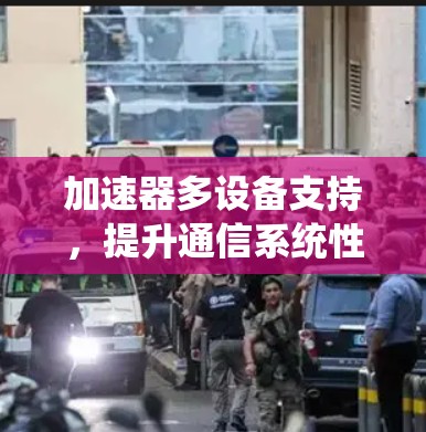 加速器多设备支持，提升通信系统性能的关键技术