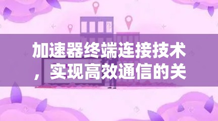 加速器终端连接技术，实现高效通信的关键
