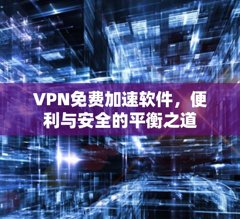 VPN免费加速软件，便利与安全的平衡之道
