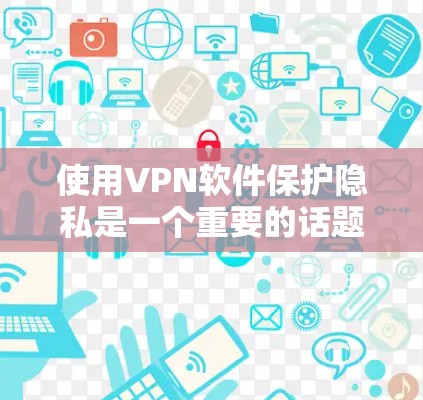 使用VPN软件保护隐私是一个重要的话题，以下是对VPN免费连接软件的详细分析和建议