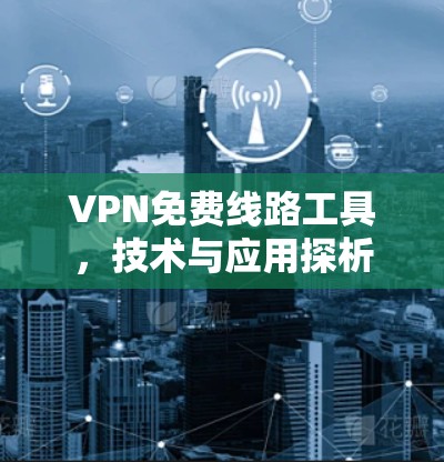 VPN免费线路工具，技术与应用探析