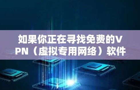 如果你正在寻找免费的VPN（虚拟专用网络）软件来访问互联网，以下是一些常见的免费VPN服务和工具。请注意，免费VPN服务通常会有广告或功能限制，使用时需要谨慎