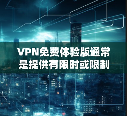 VPN免费体验版通常是提供有限时或限制功能的免费服务，用户可以在有限的时间内体验VPN的功能。以下是关于VPN免费体验版的一些常见信息和建议