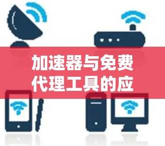 加速器与免费代理工具的应用及优势分析