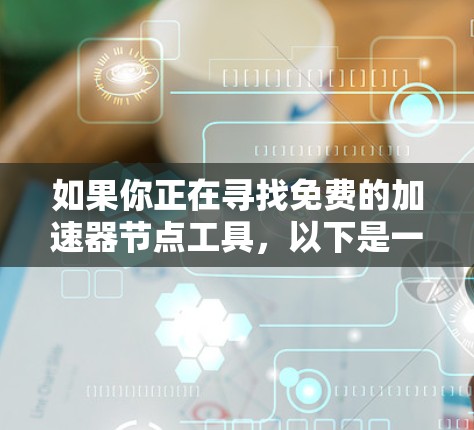 如果你正在寻找免费的加速器节点工具，以下是一些可能的资源和建议