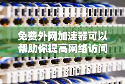免费外网加速器可以帮助你提高网络访问速度，优化资源加载时间，适用于开发、测试、教育等场景。以下是一些知名的免费外网加速器工具