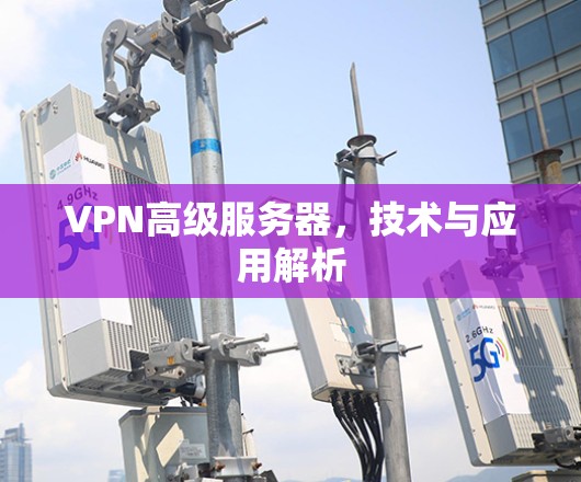 VPN高级服务器，技术与应用解析
