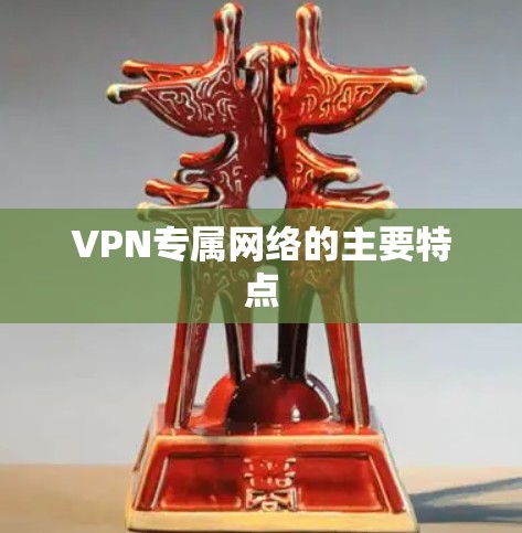 VPN专属网络的主要特点