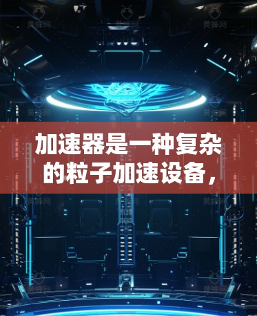 加速器是一种复杂的粒子加速设备，其专业线路设计涉及多个关键组件和参数。以下是对加速器专业线路设计的详细分析