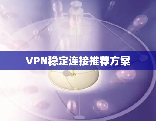 VPN稳定连接推荐方案