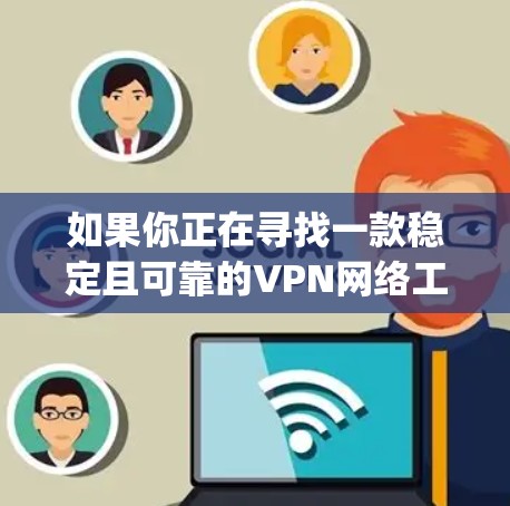 如果你正在寻找一款稳定且可靠的VPN网络工具，以下是一些推荐的VPN服务 providers，它们在稳定性、隐私保护和网络安全方面都表现优异
