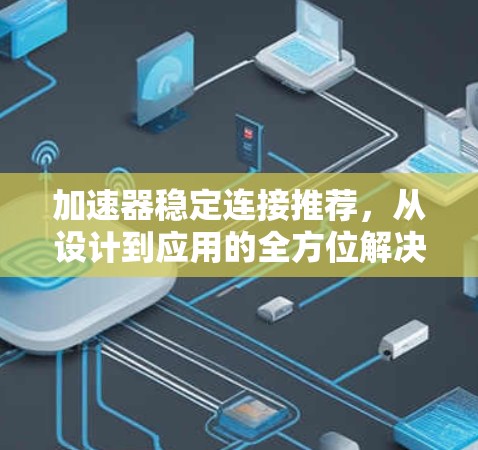 加速器稳定连接推荐，从设计到应用的全方位解决方案