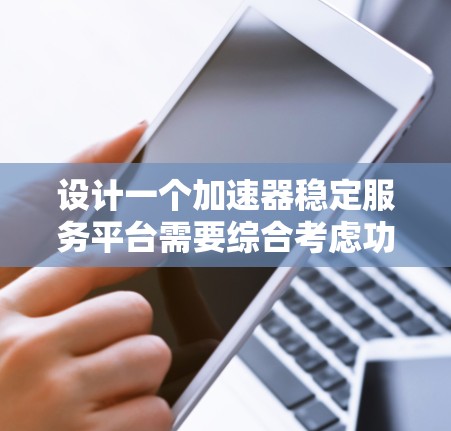 设计一个加速器稳定服务平台需要综合考虑功能、技术和流程等多个方面，以确保平台的高效、稳定和可扩展性。以下是一个结构化的总结