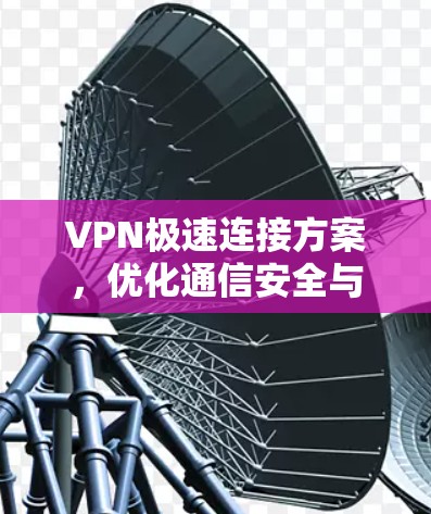 VPN极速连接方案，优化通信安全与稳定