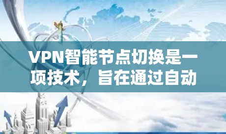 VPN智能节点切换是一项技术，旨在通过自动化管理优化用户的网络连接，以提升VPN服务的性能和用户体验。以下是对该功能的详细分析和总结