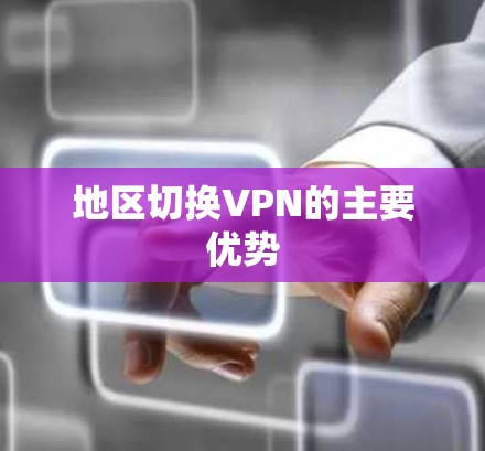 地区切换VPN的主要优势