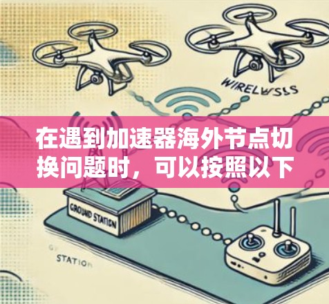 在遇到加速器海外节点切换问题时，可以按照以下步骤进行排查和解决
