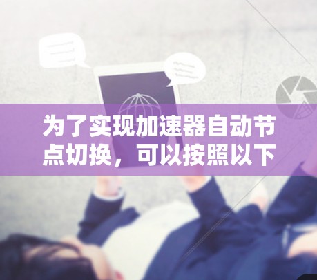 为了实现加速器自动节点切换，可以按照以下步骤进行