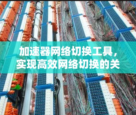 加速器网络切换工具，实现高效网络切换的关键技术