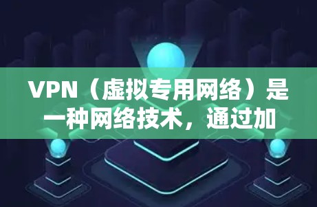 VPN（虚拟专用网络）是一种网络技术，通过加密的方式为用户提供安全的网络连接，保护隐私和数据安全。全球高速连接通常指通过VPN连接到全球分布的服务器，从而能够以高速、安全地访问互联网资源