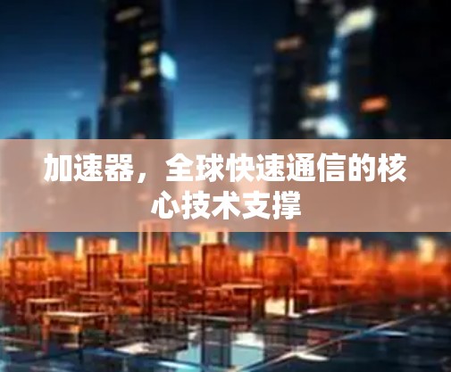 加速器，全球快速通信的核心技术支撑