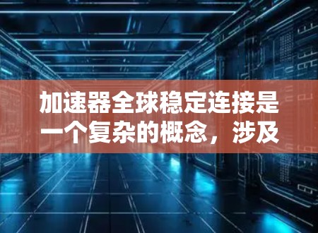 加速器全球稳定连接是一个复杂的概念，涉及多个技术和策略的结合。以下是对这一概念的详细分析和总结