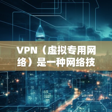 VPN（虚拟专用网络）是一种网络技术，允许用户创建一个安全、加密的网络通道，用于访问特定的内部网络或外部资源。以下是关于VPN国外网络访问的详细说明