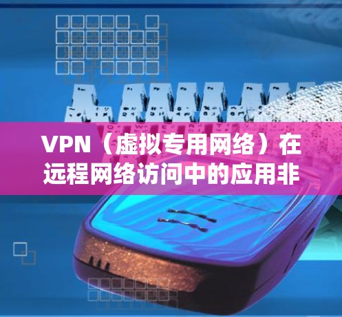 VPN（虚拟专用网络）在远程网络访问中的应用非常广泛，主要用于提供安全、可靠的网络连接，保护用户数据和隐私，同时绕过地理或网络限制。以下是VPN在远程访问中的主要功能和应用场景