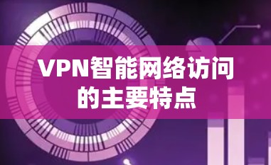 VPN智能网络访问的主要特点