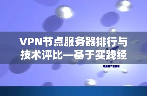 VPN节点服务器排行与技术评比—基于实践经验分析