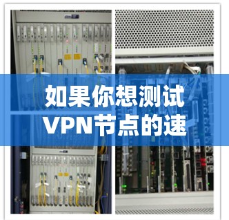 如果你想测试VPN节点的速度，可以按照以下步骤进行