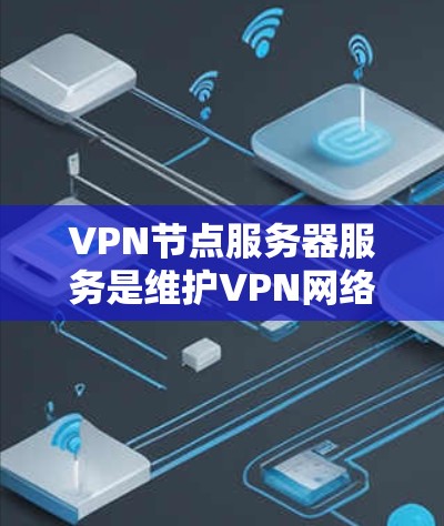 VPN节点服务器服务是维护VPN网络的关键组件，负责处理用户连接和数据传输。以下是对VPN节点服务器服务的详细分步解释